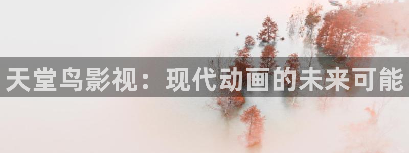 麻豆影院 在线观看：天堂鸟影视：现代动画的未来可能