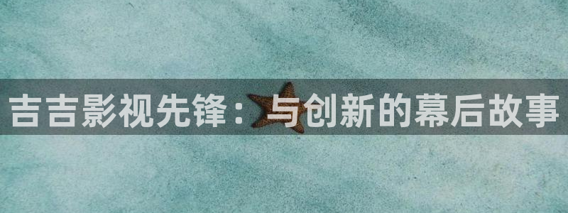 麻豆影院在线看：吉吉影视先锋：与创新的幕后故事